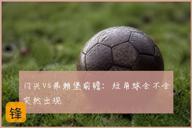 门兴vs弗赖堡前瞻：短角球会不会突然出现