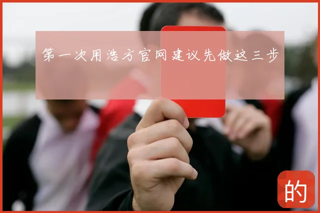 第一次用浩方官网建议先做这三步