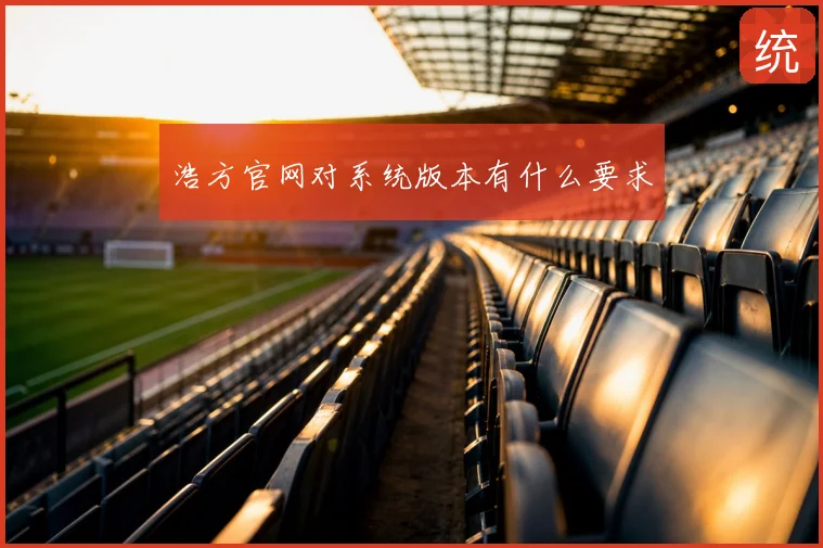 浩方官网对系统版本有什么要求